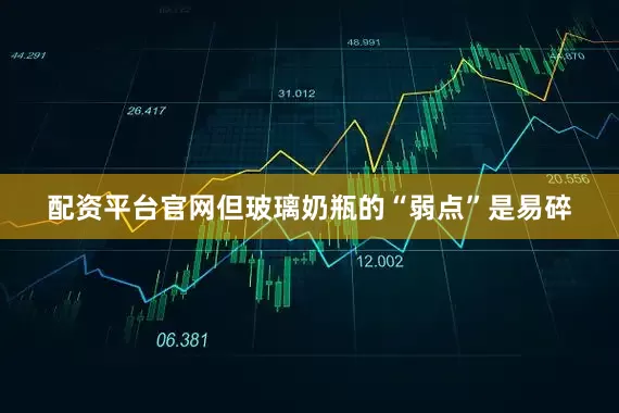 配资平台官网但玻璃奶瓶的“弱点”是易碎