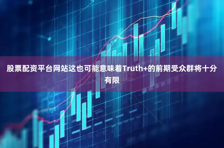股票配资平台网站这也可能意味着Truth+的前期受众群将十分有限