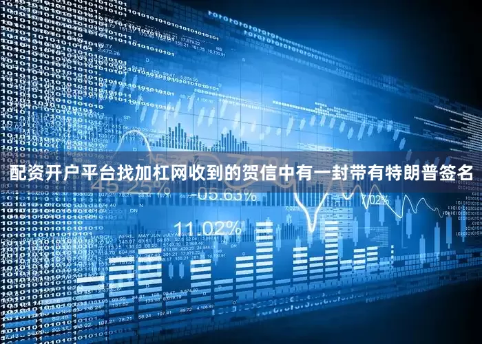 配资开户平台找加杠网收到的贺信中有一封带有特朗普签名