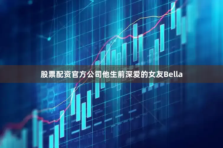 股票配资官方公司他生前深爱的女友Bella