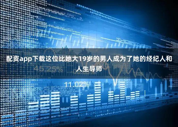 配资app下载这位比她大19岁的男人成为了她的经纪人和人生导师