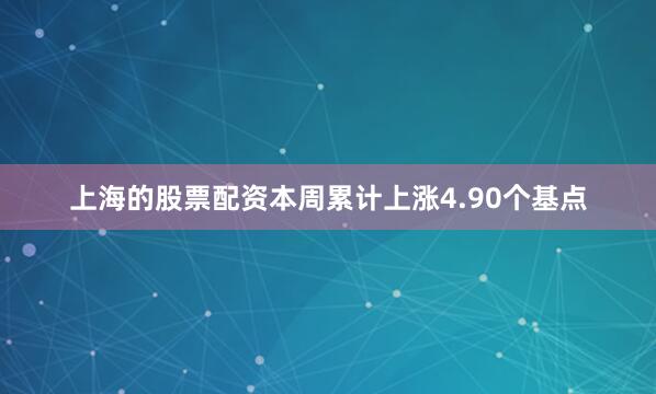 上海的股票配资本周累计上涨4.90个基点