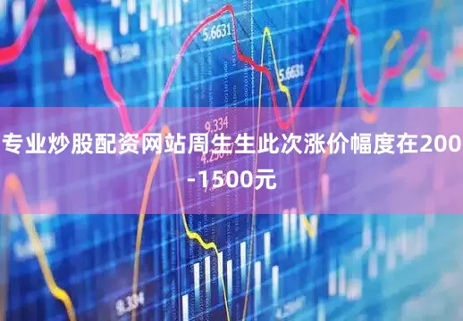 专业炒股配资网站周生生此次涨价幅度在200-1500元