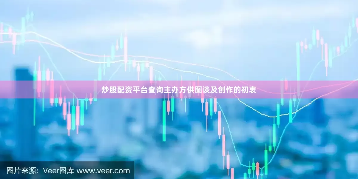 炒股配资平台查询主办方供图谈及创作的初衷